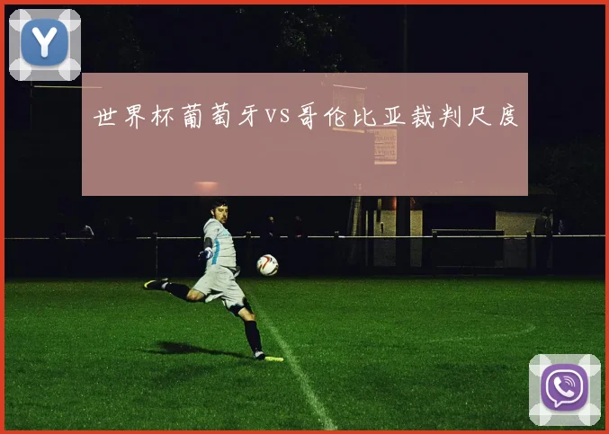 世界杯葡萄牙vs哥伦比亚裁判尺度