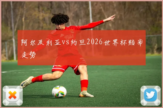 阿尔及利亚vs约旦2026世界杯赔率走势