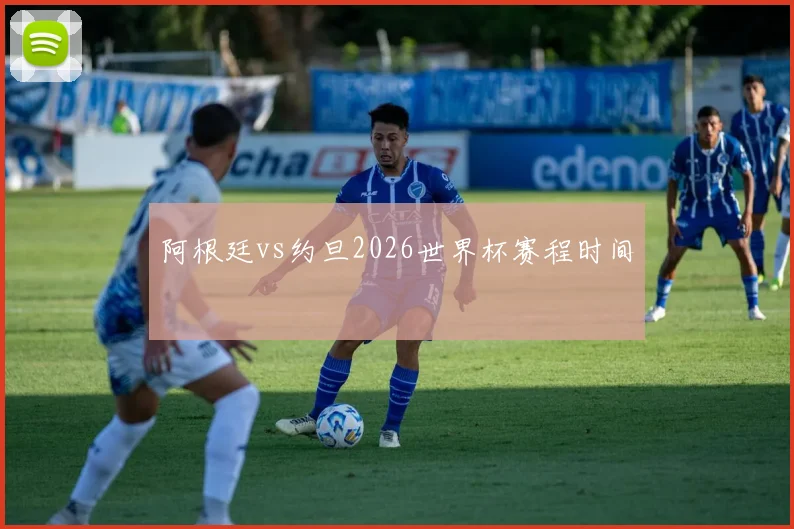 阿根廷vs约旦2026世界杯赛程时间