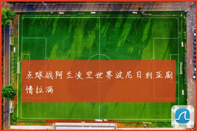 点球战阿兰凌空世界波尼日利亚剧情拉满