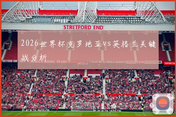 2026世界杯克罗地亚vs英格兰关键战分析