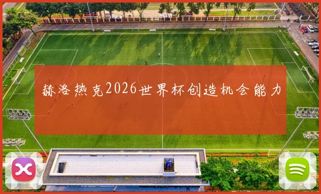 赫洛热克2026世界杯创造机会能力