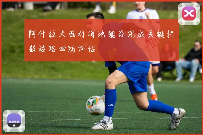 阿什拉夫面对海地能否完成关键拦截边路回防评估