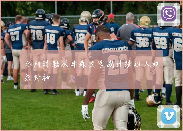 比利时勒沃库森收官战连续过人绝杀封神