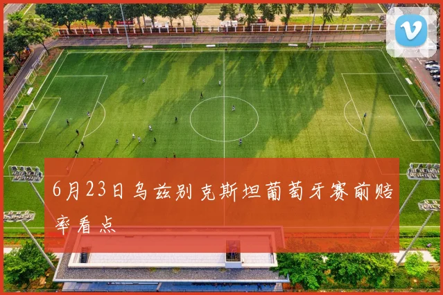 6月23日乌兹别克斯坦葡萄牙赛前赔率看点