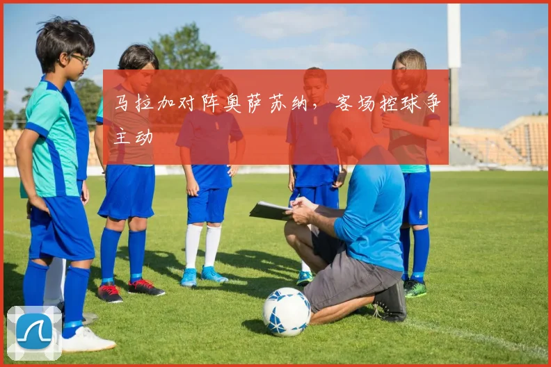 马拉加对阵奥萨苏纳,客场控球争主动