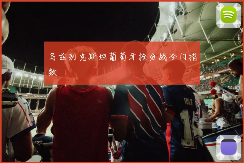 乌兹别克斯坦葡萄牙抢分战冷门指数