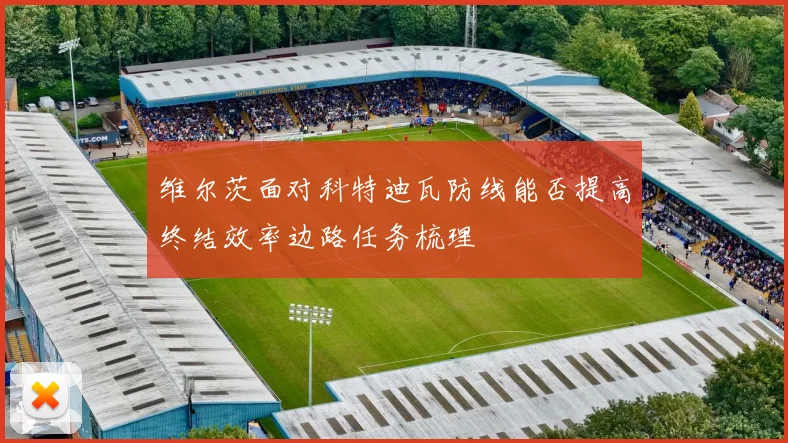 维尔茨面对科特迪瓦防线能否提高终结效率边路任务梳理
