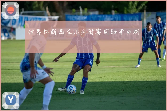 世界杯新西兰比利时赛前赔率分析