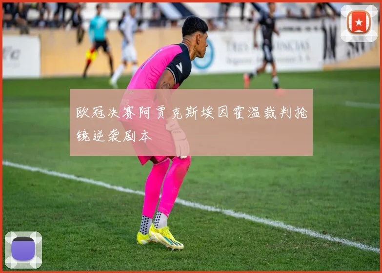 欧冠决赛阿贾克斯埃因霍温裁判抢镜逆袭剧本