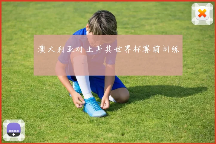 澳大利亚对土耳其世界杯赛前训练