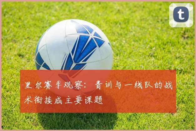 里尔赛季观察:青训与一线队的战术衔接成主要课题