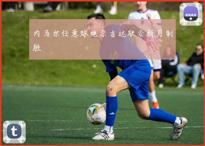 内马尔任意球绝杀吉达联合新月制胜