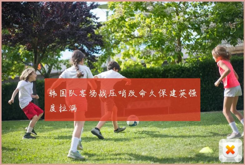韩国队客场战压哨改命久保建英强度拉满
