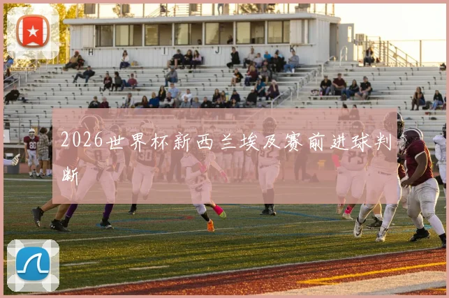 2026世界杯新西兰埃及赛前进球判断