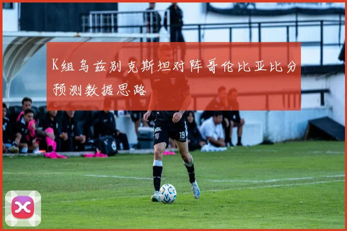 K组乌兹别克斯坦对阵哥伦比亚比分预测数据思路