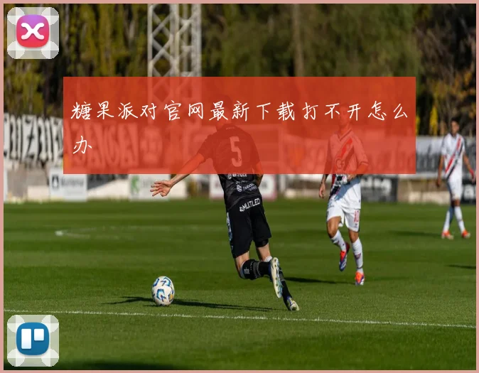 糖果派对官网最新下载打不开怎么办