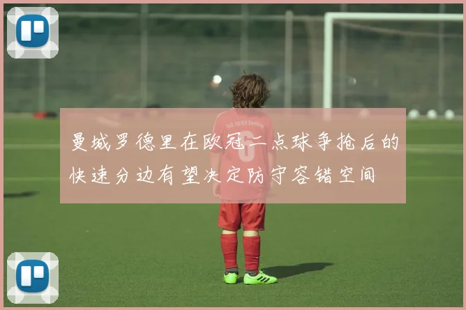 曼城罗德里在欧冠二点球争抢后的快速分边有望决定防守容错空间