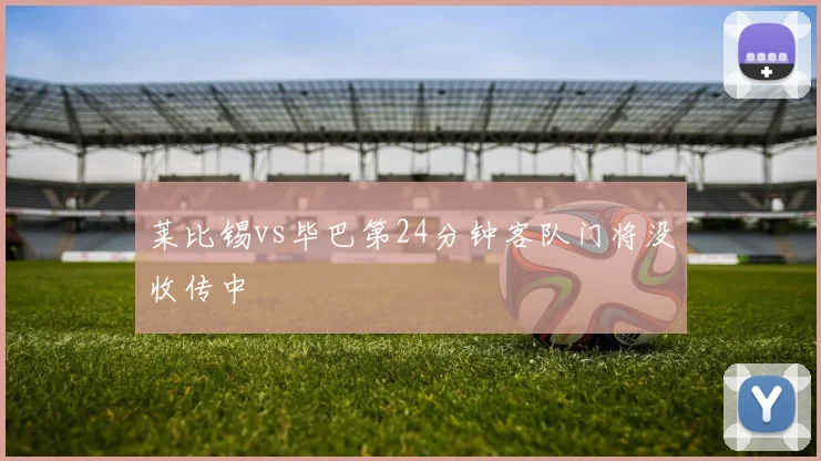 莱比锡vs毕巴第24分钟客队门将没收传中