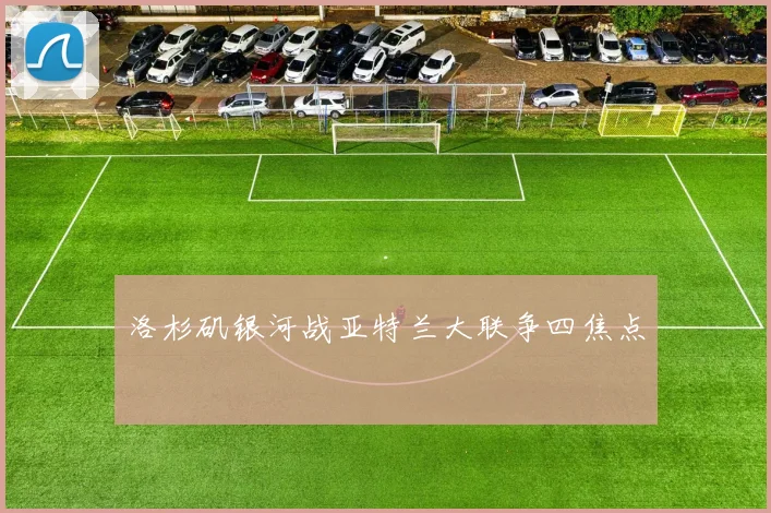 洛杉矶银河战亚特兰大联争四焦点
