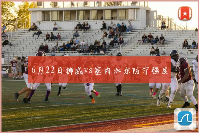 6月22日挪威vs塞内加尔防守强度