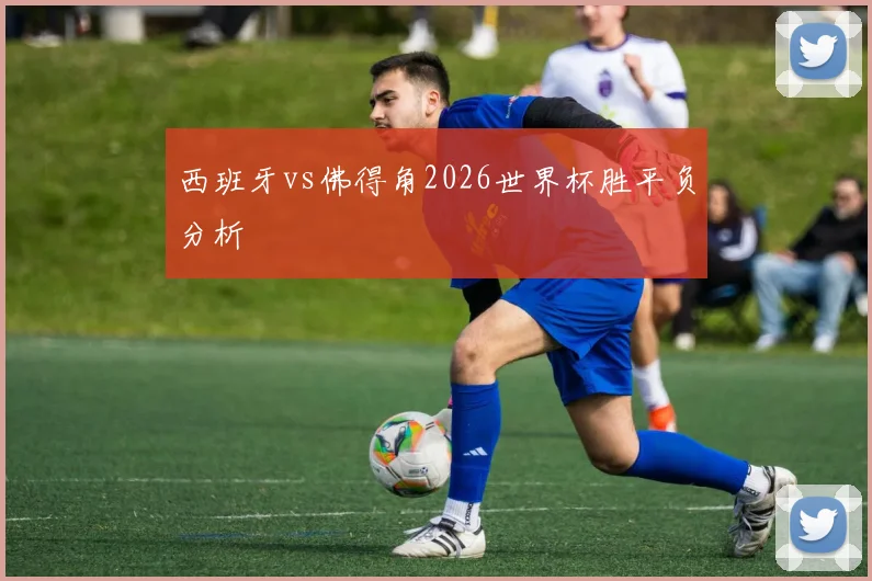 西班牙vs佛得角2026世界杯胜平负分析