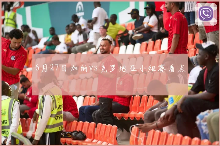 6月27日加纳vs克罗地亚小组赛看点