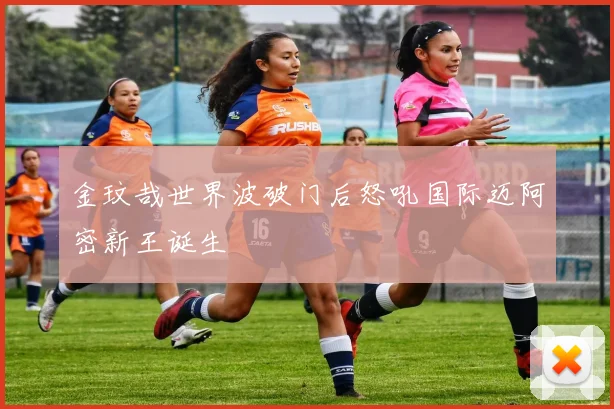 金玟哉世界波破门后怒吼国际迈阿密新王诞生