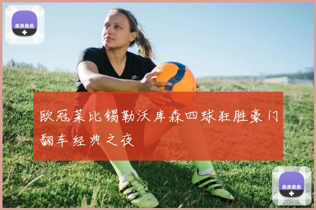 欧冠莱比锡勒沃库森四球狂胜豪门翻车经典之夜