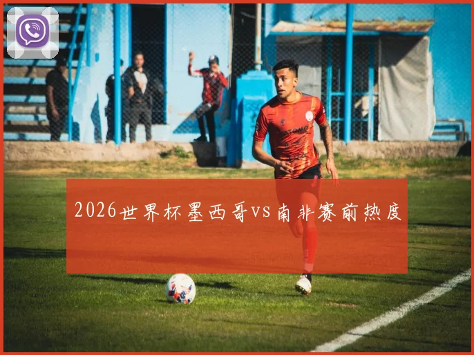 2026世界杯墨西哥vs南非赛前热度