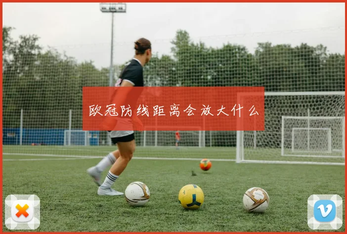 欧冠防线距离会放大什么