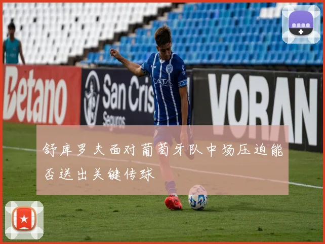 舒库罗夫面对葡萄牙队中场压迫能否送出关键传球
