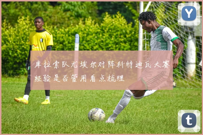库拉索队尤埃尔对阵科特迪瓦大赛经验是否管用看点梳理