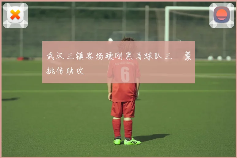 武汉三镇客场硬刚黑马球队三笘薰挑传助攻