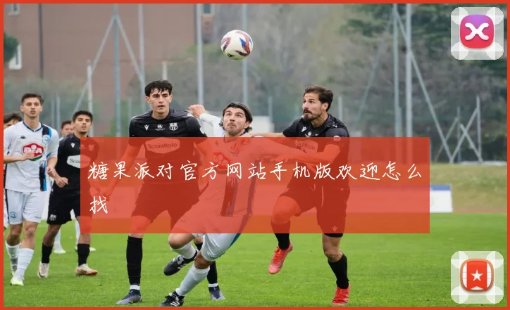 糖果派对官方网站手机版欢迎怎么找