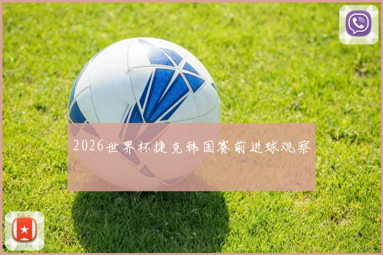 2026世界杯捷克韩国赛前进球观察
