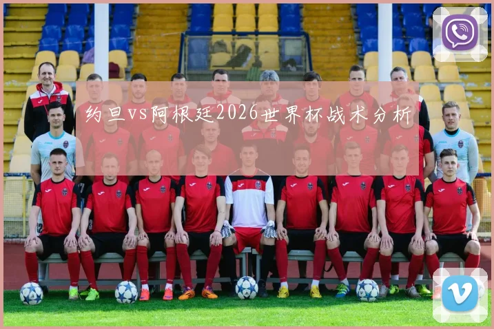 约旦vs阿根廷2026世界杯战术分析
