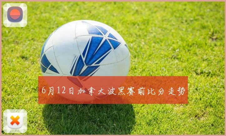 6月12日加拿大波黑赛前比分走势