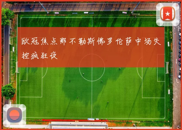 欧冠焦点那不勒斯佛罗伦萨中场失控疯狂夜