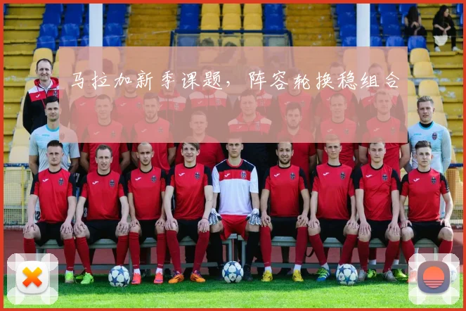 马拉加新季课题，阵容轮换稳组合