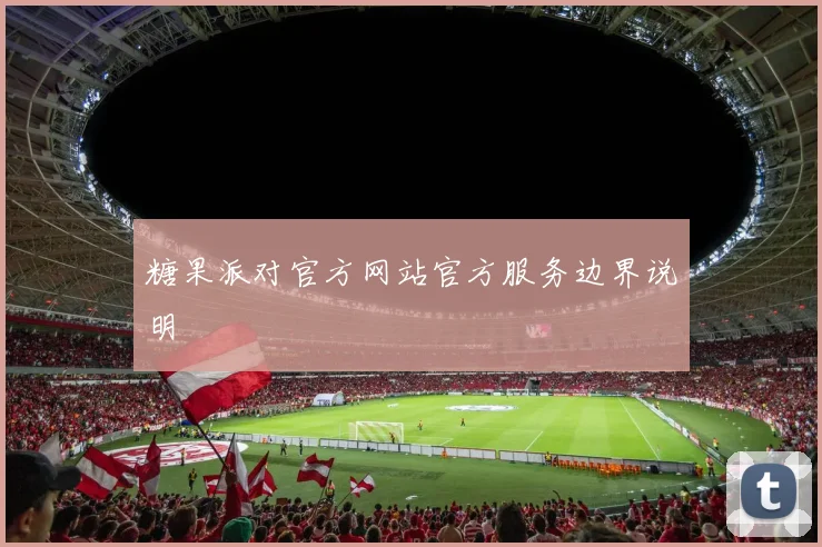 糖果派对官方网站官方服务边界说明