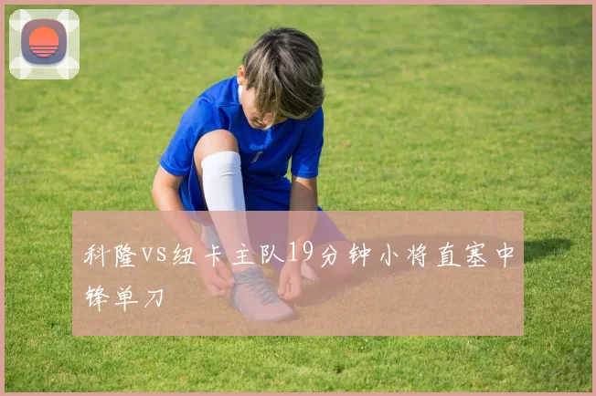 科隆vs纽卡主队19分钟小将直塞中锋单刀