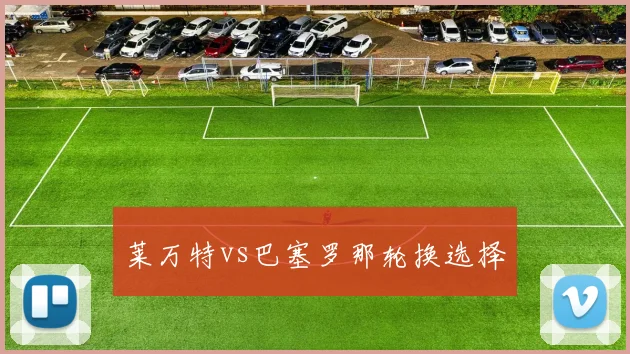 莱万特vs巴塞罗那轮换选择