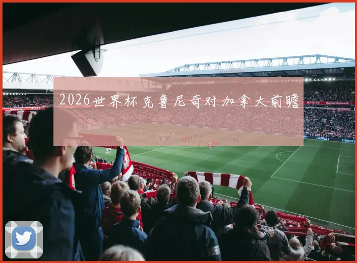 2026世界杯克鲁尼奇对加拿大前瞻