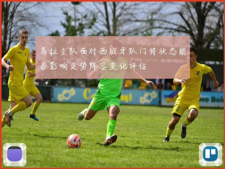 乌拉圭队面对西班牙队门将状态能否影响走势阵容变化评估