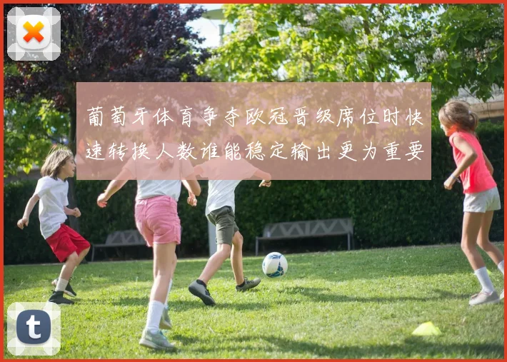 葡萄牙体育争夺欧冠晋级席位时快速转换人数谁能稳定输出更为重要