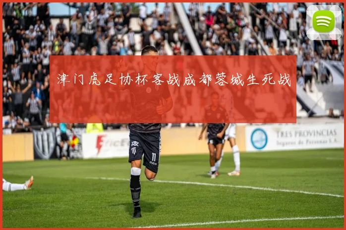 津门虎足协杯客战成都蓉城生死战