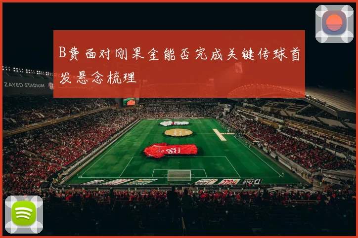 B费面对刚果金能否完成关键传球首发悬念梳理