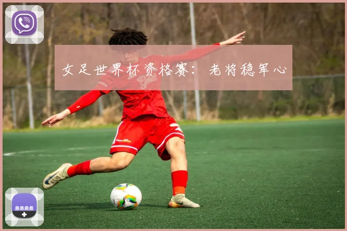 女足世界杯资格赛:老将稳军心
